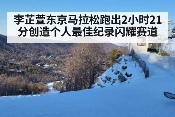 李芷萱东京马拉松跑出2小时21分创造个人最佳纪录闪耀赛道