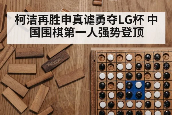 柯洁再胜申真谑勇夺LG杯 中国围棋第一人强势登顶