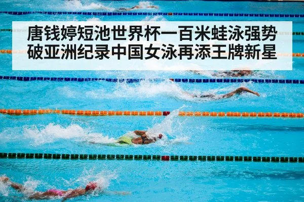 唐钱婷短池世界杯一百米蛙泳强势破亚洲纪录中国女泳再添王牌新星